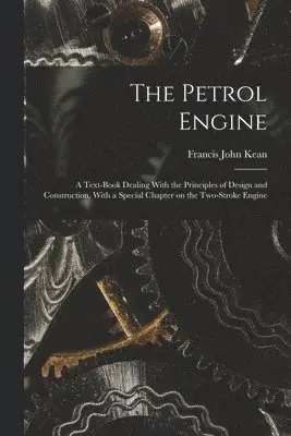Petrol Engine; a Text-book Dealing With the Principles of Design and ...