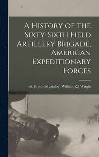 A History of the Sixty-sixth Field Artillery Brigade, American Expeditionary Forces (inbunden)