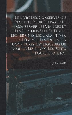 Livre Des Conserves Ou Recettes Pour Pr�parer Et Conserver Les Viandes Et Les Poissons Sal� Et Fum�s, Les Terrines, Les Galantines, Les L�gumes, Les Fruits, Les Confitures, Les Liqueurs De Famille,... (h�ftad)