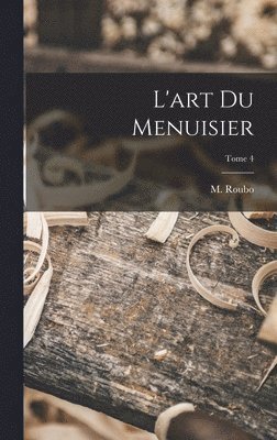 L'art du menuisier; Tome 4 (h�ftad)