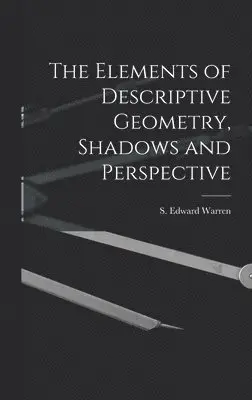 Elements of Descriptive Geometry, Shadows and Perspective - S Edward ...