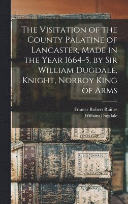 Visitation of the County Palatine of Lancaster, Made in the Year 1664-5, by Sir William Dugdale, Knight, Norroy King of Arms (häftad)