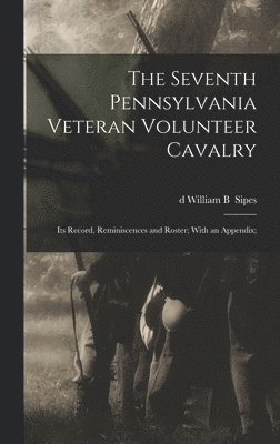 Seventh Pennsylvania Veteran Volunteer Cavalry; its Record, Reminiscences and Roster; With an Appendix; (hftad)