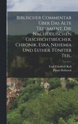 Biblischer Commentar �ber das Alte Testament. Die nachexilischen Geschichtsb�cher. Chronik, Esra, Nehemia und Esther. F�nfter Teil. (h�ftad)