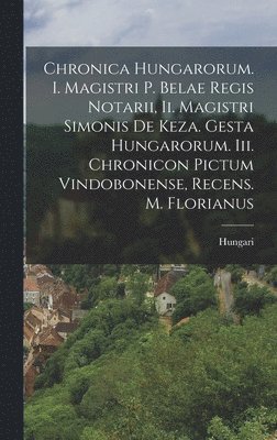 Chronica Hungarorum. I. Magistri P. Belae Regis Notarii, Ii. Magistri Simonis De Keza. Gesta Hungarorum. Iii. Chronicon Pictum Vindobonense, Recens. M. Florianus (inbunden)