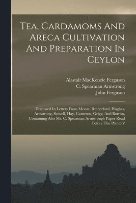 Tea, Cardamoms And Areca Cultivation And Preparation In Ceylon (inbunden)