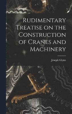 Rudimentary Treatise on the Construction of Cranes and Machinery (hftad)