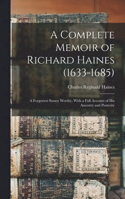 Complete Memoir of Richard Haines (1633-1685); a Forgotten Sussex Worthy, With a Full Account of his Ancestry and Posterity (inbunden)