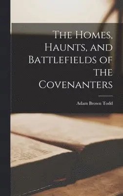 Homes, Haunts, and Battlefields of the Covenanters - Adam Brown Todd ...