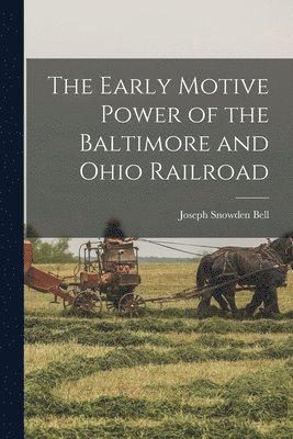 The Early Motive Power of the Baltimore and Ohio Railroad (inbunden)