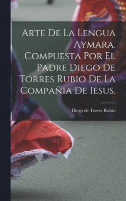 Arte de la lengua aymara. Compuesta por el Padre Diego de Torres Rubio de la Compa�ia de Iesus. (inbunden)