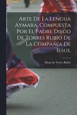 Arte de la lengua aymara. Compuesta por el Padre Diego de Torres Rubio de la Compa�ia de Iesus. (inbunden)