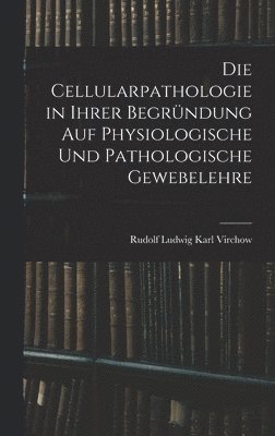Die Cellularpathologie in Ihrer Begrndung Auf Physiologische Und Pathologische Gewebelehre (inbunden)