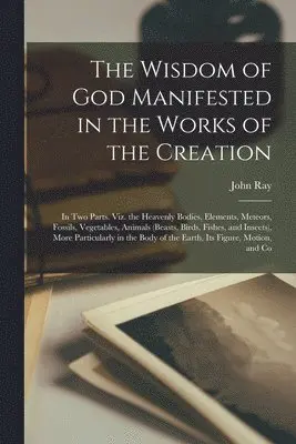 Wisdom of God Manifested in the Works of the Creation - John Ray ...