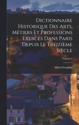 Dictionnaire historique des arts, mtiers et professions exercs dans Paris depuis le treizime sicle; Volume 1 (inbunden)
