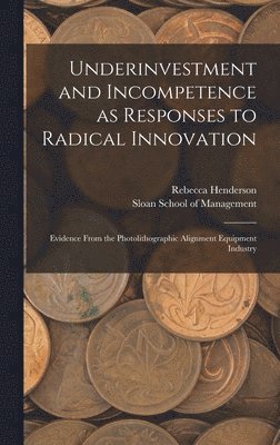 Underinvestment and Incompetence as Responses to Radical Innovation (inbunden)