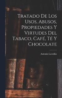 Tratado De Los Usos, Abusos, Propiedades Y Virtudes Del Tabaco, Cafe, Te Y Chocolate (inbunden)
