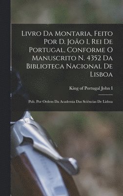 Livro da montaria, feito por D. Jo�o I, rei de Portugal, conforme o manuscrito n. 4352 da Biblioteca Nacional de Lisboa; pub. por ordem da Academia das Sci�ncias de Lisboa (h�ftad)