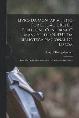 Livro da montaria, feito por D. Jo�o I, rei de Portugal, conforme o manuscrito n. 4352 da Biblioteca Nacional de Lisboa; pub. por ordem da Academia das Sci�ncias de Lisboa (h�ftad)