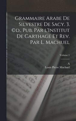 Grammaire arabe de Silvestre de Sacy. 3. (c)d., pub. par l'Institut de Carthage et rev. par L. Machuel; Volume 1 (h�ftad)