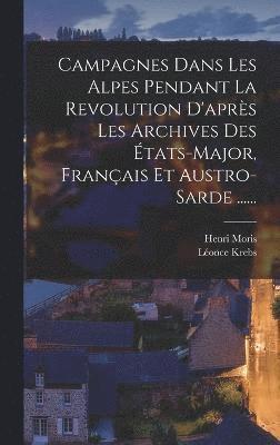 Campagnes Dans Les Alpes Pendant La Revolution D'aprs Les Archives Des tats-major, Franais Et Austro-sarde ...... (inbunden)