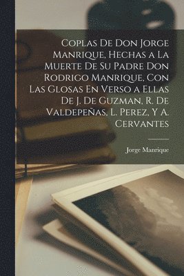 Coplas De Don Jorge Manrique, Hechas a La Muerte De Su Padre Don Rodrigo Manrique, Con Las Glosas En Verso a Ellas De J. De Guzman, R. De Valdepe�as, L. Perez, Y A. Cervantes (inbunden)
