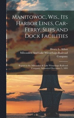 Manitowoc, Wis., Its Harbor Lines, Car-Ferry, Slips and Dock Facilities (inbunden)