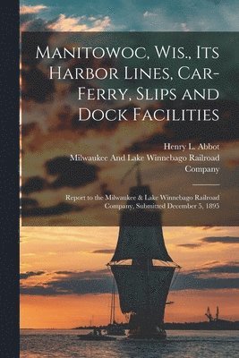 Manitowoc, Wis., Its Harbor Lines, Car-Ferry, Slips and Dock Facilities (h�ftad)