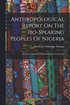 Anthropological Report On The Ibo-speaking Peoples Of Nigeria