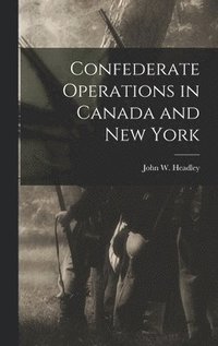 Confederate Operations in Canada and New York (inbunden)