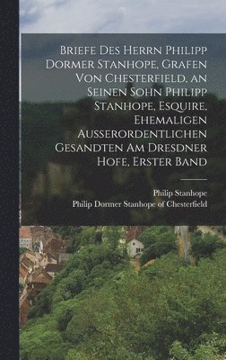 Briefe des Herrn Philipp Dormer Stanhope, Grafen von Chesterfield, an