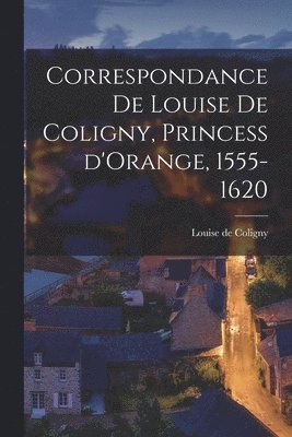 Correspondance de Louise de Coligny, Princess d'Orange, 1555-1620 (inbunden)