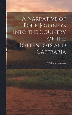 A Narrative of Four Journeys Into the Country of the Hottentots and Caffraria (inbunden)