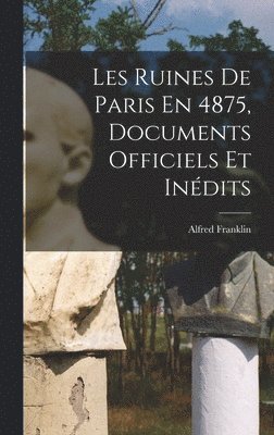 Les Ruines De Paris En 4875, Documents Officiels Et Indits (inbunden)