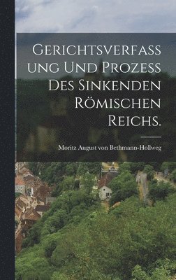 Gerichtsverfassung und Proze� des Sinkenden R�mischen Reichs.