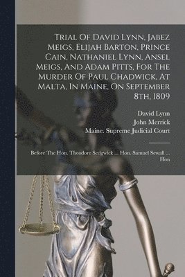 Trial Of David Lynn, Jabez Meigs, Elijah Barton, Prince Cain, Nathaniel Lynn, Ansel Meigs, And Adam Pitts, For The Murder Of Paul Chadwick, At Malta, In Maine, On September 8th, 1809 (inbunden)