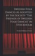 Swedish Folk Dances As Adopted by the Society "The Friends of Swedish Folk Dances" in Stockholm