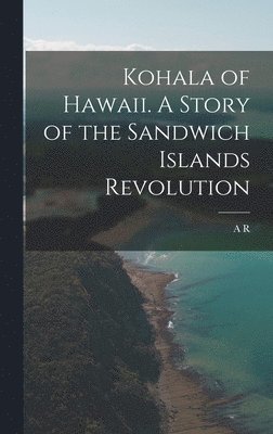 Kohala of Hawaii. A Story of the Sandwich Islands Revolution (inbunden)