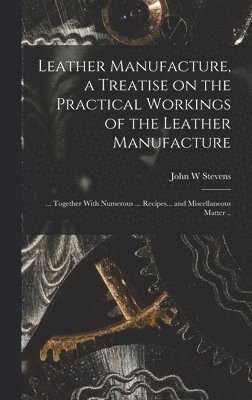 Leather Manufacture, a Treatise on the Practical Workings of the Leather Manufacture; ... Together With Numerous ... Recipes... and Miscellaneous Matter .. (h�ftad)