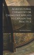 Agricultural Chemistry or Chemistry Applied to Explain the Practice