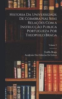 Historia Da Universidade De Coimbra Nas Suas Relacoes Com a Instruccao Publica Portugueza Por Theophilo Braga; Volume 3 (inbunden)