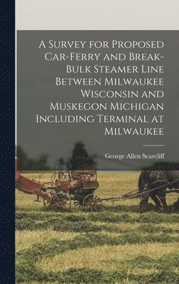 Survey for Proposed Car-Ferry and Break-Bulk Steamer Line Between Milwaukee Wisconsin and Muskegon Michigan Including Terminal at Milwaukee (h�ftad)