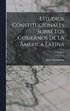 Estudios Constitucionales Sobre Los Gobiernos De La Am�rica Latina; Volume 1