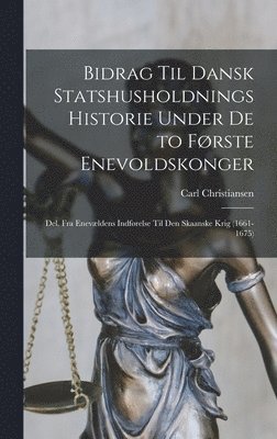 Bidrag Til Dansk Statshusholdnings Historie Under De to Første Enevoldskonger (inbunden)