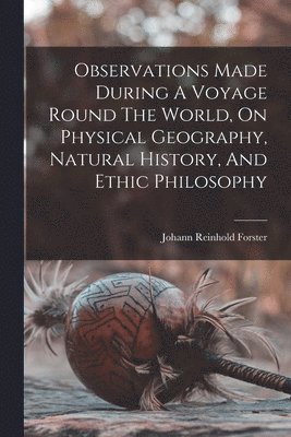 Observations Made During A Voyage Round The World, On Physical Geography, Natural History, And Ethic Philosophy (inbunden)