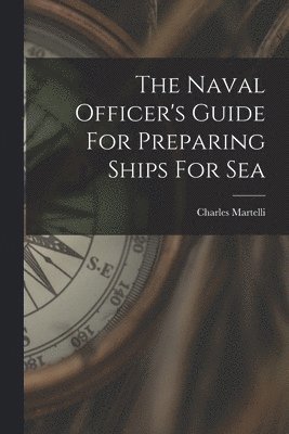 Naval Officer's Guide For Preparing Ships For Sea - Charles Martelli ...