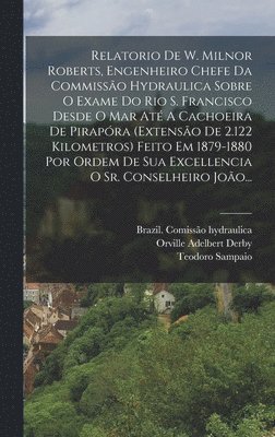 Relatorio De W. Milnor Roberts, Engenheiro Chefe Da Commisso Hydraulica Sobre O Exame Do Rio S. Francisco Desde O Mar At A Cachoeira De Pirapra (extenso De 2.122 Kilometros) Feito Em 1879-1880 ... (inbunden)