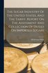 Sugar Industry Of The United States, And The Tariff. Report On The Assessment And Collection Of Duties On Imported Sugars