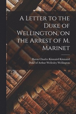 Letter to the Duke of Wellington, on the Arrest of M. Marinet (inbunden)