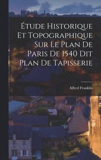 Etude Historique et Topographique sur le Plan de Paris de 1540 dit Plan de Tapisserie (inbunden)